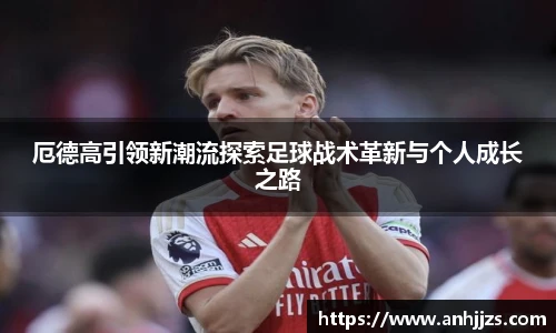 厄德高引领新潮流探索足球战术革新与个人成长之路