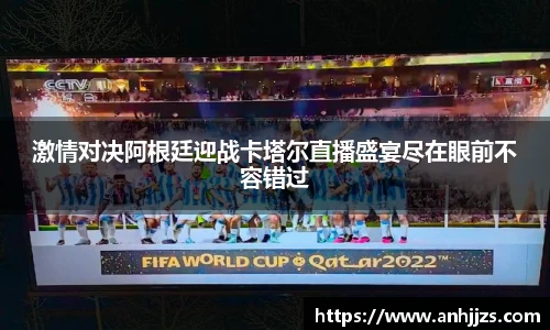 激情对决阿根廷迎战卡塔尔直播盛宴尽在眼前不容错过