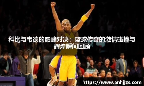 科比与韦德的巅峰对决：篮球传奇的激情碰撞与辉煌瞬间回顾