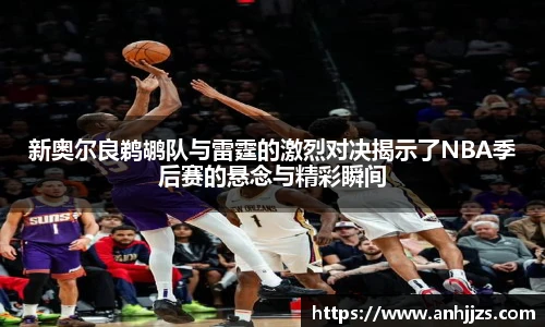 新奥尔良鹈鹕队与雷霆的激烈对决揭示了NBA季后赛的悬念与精彩瞬间