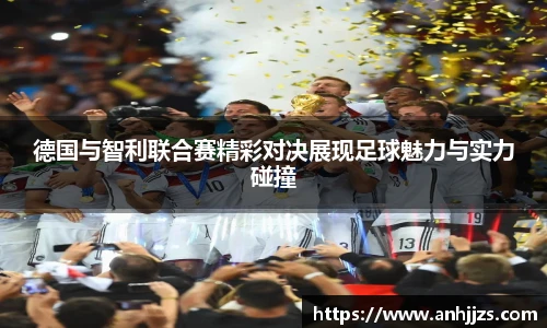 德国与智利联合赛精彩对决展现足球魅力与实力碰撞