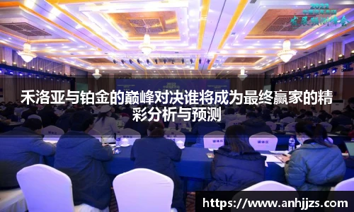 禾洛亚与铂金的巅峰对决谁将成为最终赢家的精彩分析与预测